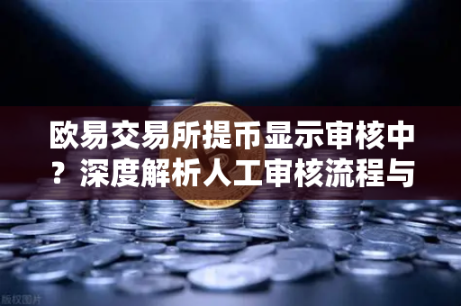 欧易交易所提币显示审核中？深度解析人工审核流程与应对策略
