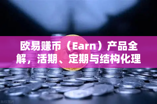 欧易赚币(Earn)产品全解,活期、定期与结构化理财的收益对决-第1张图片-欧易交易所 欧易赚币(Earn)产品全解,活期、定期与结构化理财的收益对决-第1张图片-欧易交易所