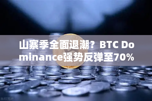 山寨季全面退潮？BTC Dominance强势反弹至70%心理关口，市场风向要变？