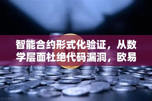 智能合约形式化验证,从数学层面杜绝代码漏洞,欧易交易所的安全护城河-第1张图片-欧易交易所 智能合约形式化验证,从数学层面杜绝代码漏洞,欧易交易所的安全护城河-第1张图片-欧易交易所
