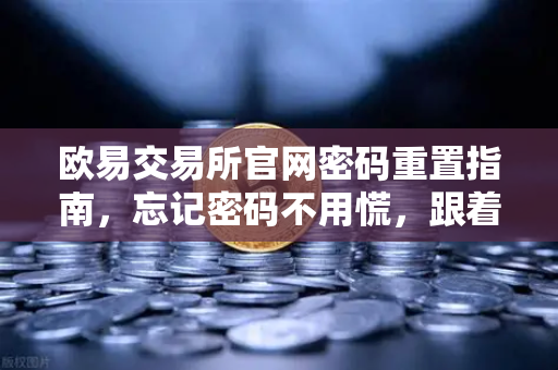 欧易交易所官网密码重置指南，忘记密码不用慌，跟着这几步轻松搞定