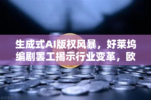 生成式AI版权风暴，好莱坞编剧罢工揭示行业变革，欧易交易所与数字版权新机遇-第1张图片-欧易交易所