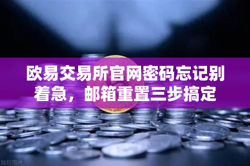 欧易交易所官网密码忘记别着急，邮箱重置三步搞定