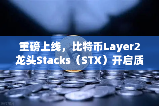 重磅上线，比特币Layer2龙头Stacks（STX）开启质押挖矿，欧易交易所首发红利来袭