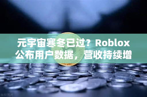 元宇宙寒冬已过？Roblox公布用户数据，营收持续增长