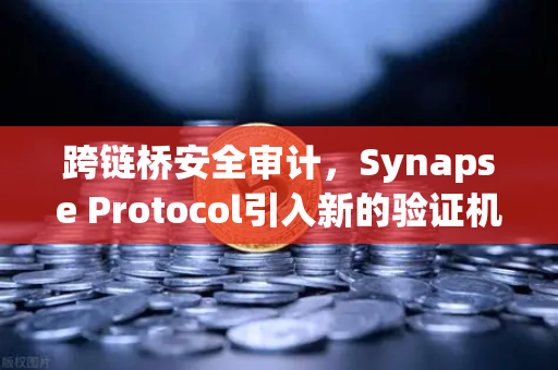 跨链桥安全审计，Synapse Protocol引入新的验证机制，如何影响欧易交易所生态？