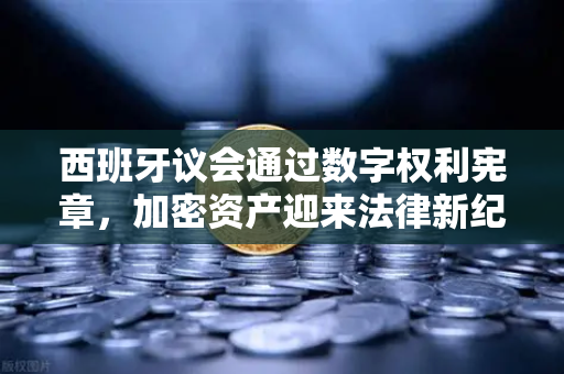 西班牙议会通过数字权利宪章,加密资产迎来法律新纪元-第1张图片-欧易交易所 西班牙议会通过数字权利宪章,加密资产迎来法律新纪元-第1张图片-欧易交易所
