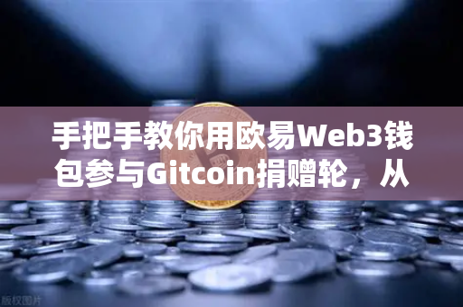 手把手教你用欧易Web3钱包参与Gitcoin捐赠轮,从注册到捐赠全攻略-第1张图片-欧易交易所 手把手教你用欧易Web3钱包参与Gitcoin捐赠轮,从注册到捐赠全攻略-第1张图片-欧易交易所