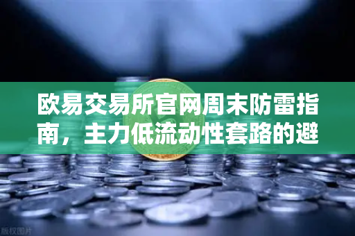 欧易交易所官网周末防雷指南，主力低流动性套路的避坑手册