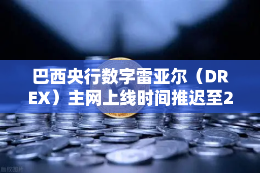 巴西央行数字雷亚尔（DREX）主网上线时间推迟至2029年，对加密市场与欧易交易所用户的影响