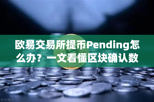 欧易交易所提币Pending怎么办？一文看懂区块确认数