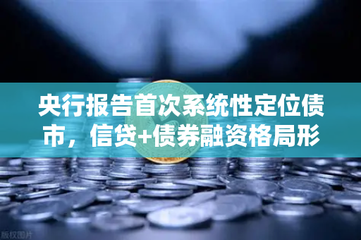 央行报告首次系统性定位债市，信贷+债券融资格局形成，欧易交易所官网怎么看？