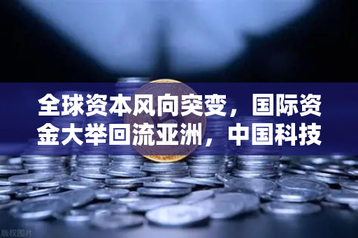 全球资本风向突变，国际资金大举回流亚洲，中国科技ETF规模狂飙