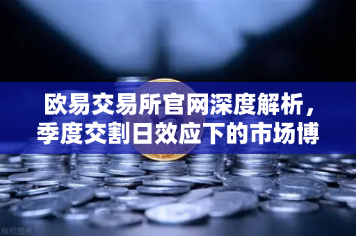 欧易交易所官网深度解析,季度交割日效应下的市场博弈-第1张图片-欧易交易所 欧易交易所官网深度解析,季度交割日效应下的市场博弈-第1张图片-欧易交易所