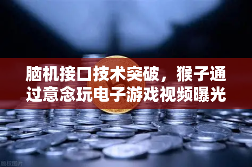 脑机接口技术突破，猴子通过意念玩电子游戏视频曝光，颠覆人类认知-第1张图片-欧易交易所
