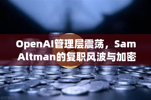 OpenAI管理层震荡，Sam Altman的复职风波与加密市场的连锁反应