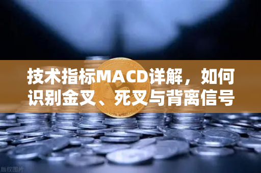 技术指标MACD详解，如何识别金叉、死叉与背离信号？欧易交易所官网实战指南