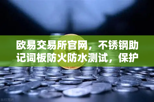 欧易交易所官网，不锈钢助记词板防火防水测试，保护你的数字资产