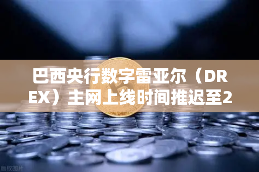 巴西央行数字雷亚尔（DREX）主网上线时间推迟至2027年，对加密市场意味着什么？