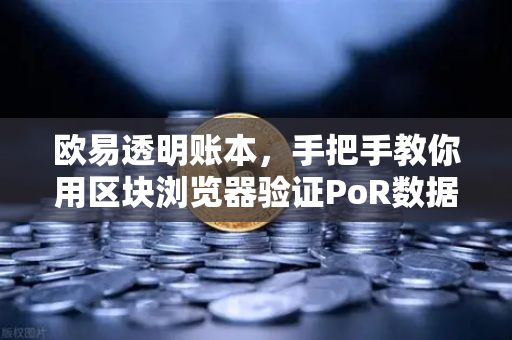 欧易透明账本，手把手教你用区块浏览器验证PoR数据，资产安全自己掌控