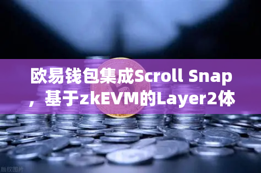欧易钱包集成Scroll Snap，基于zkEVM的Layer2体验全面升级