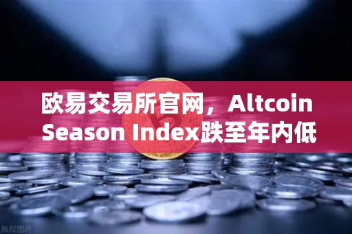 欧易交易所官网，Altcoin Season Index跌至年内低点，资金抱团比特币现货，山寨币何去何从？