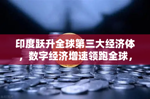 印度跃升全球第三大经济体，数字经济增速领跑全球，欧易交易所官网深度解析