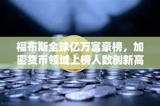 福布斯全球亿万富豪榜，加密货币领域上榜人数创新高，欧易交易所下载热潮再起