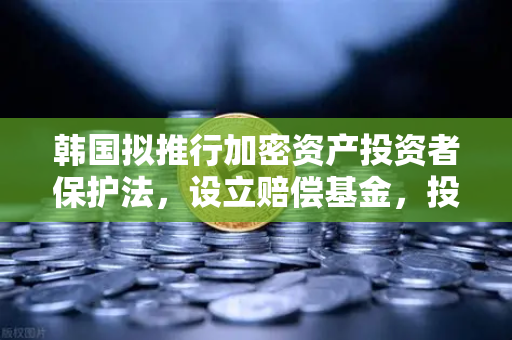 韩国拟推行加密资产投资者保护法,设立赔偿基金,投资者如何应对?-第1张图片-欧易交易所 韩国拟推行加密资产投资者保护法,设立赔偿基金,投资者如何应对?-第1张图片-欧易交易所