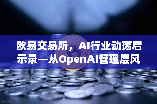 欧易交易所，AI行业动荡启示录—从OpenAI管理层风波看数字资产信任机制