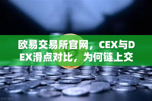 欧易交易所官网，CEX与DEX滑点对比，为何链上交易有时成本更高？