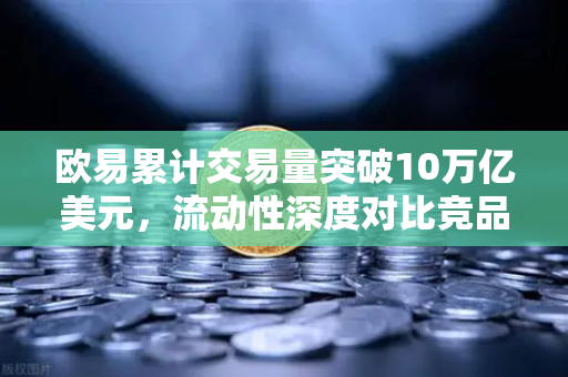 欧易累计交易量突破10万亿美元，流动性深度对比竞品分析，谁才是真正的交易之王？