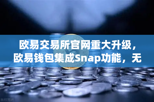 欧易交易所官网重大升级，欧易钱包集成Snap功能，无缝支持非EVM链资产管理-第1张图片-欧易交易所