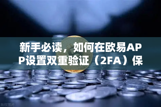 新手必读，如何在欧易APP设置双重验证（2FA）保护你的数字资产