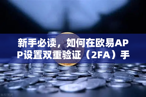 新手必读，如何在欧易APP设置双重验证（2FA）手把手守护你的数字资产