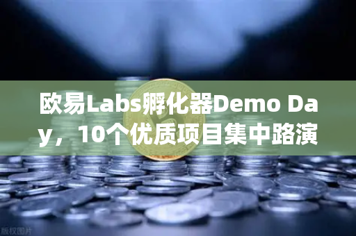 欧易Labs孵化器Demo Day，10个优质项目集中路演，区块链创业新风向标-第1张图片-欧易交易所