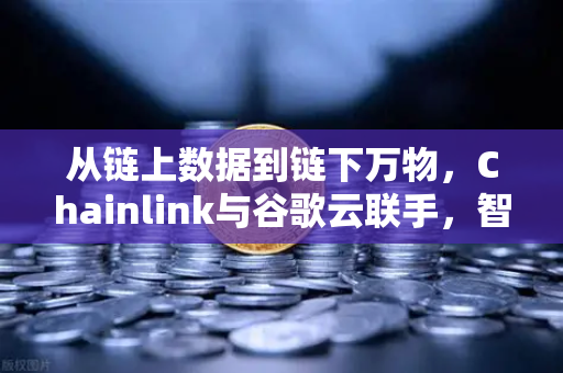 从链上数据到链下万物,Chainlink与谷歌云联手,智能合约如何感知天气?-第1张图片-欧易交易所 从链上数据到链下万物,Chainlink与谷歌云联手,智能合约如何感知天气?-第1张图片-欧易交易所