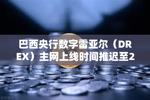 巴西央行数字雷亚尔（DREX）主网上线时间推迟至2027年，全球数字货币格局迎来新变数-第1张图片-欧易交易所