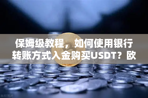 保姆级教程，如何使用银行转账方式入金购买USDT？欧易交易所官网操作全攻略-第1张图片-欧易交易所