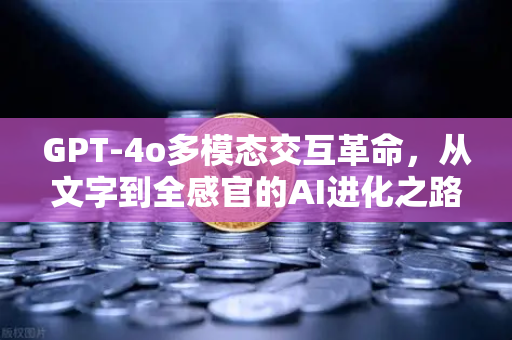 GPT-4o多模态交互革命，从文字到全感官的AI进化之路-第1张图片-欧易交易所