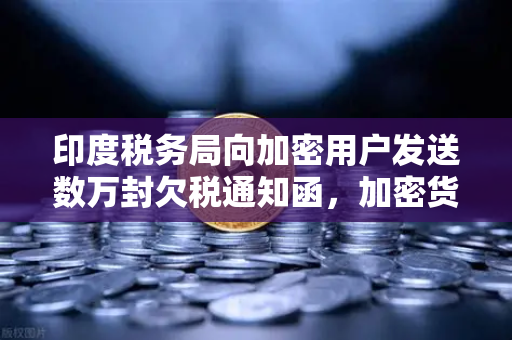 印度税务局向加密用户发送数万封欠税通知函,加密货币征税时代全面到来-第1张图片-欧易交易所 印度税务局向加密用户发送数万封欠税通知函,加密货币征税时代全面到来-第1张图片-欧易交易所