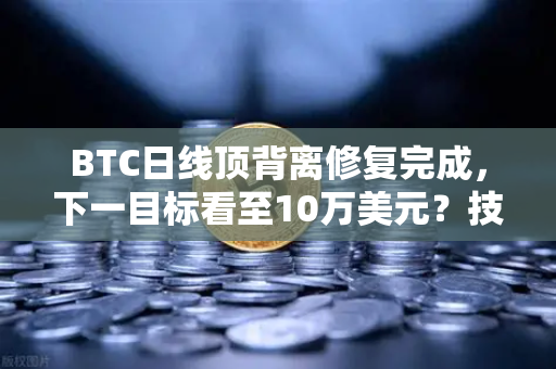 BTC日线顶背离修复完成，下一目标看至10万美元？技术分析与交易策略