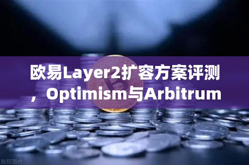 欧易Layer2扩容方案评测，Optimism与Arbitrum性能实测，谁更胜一筹？
