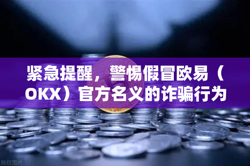 紧急提醒，警惕假冒欧易（OKX）官方名义的诈骗行为—法律团队权威声明与安全指南