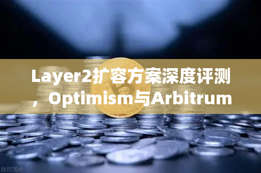Layer2扩容方案深度评测，Optimism与Arbitrum性能实测，谁才是真正的赢家？