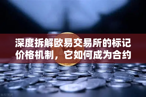 深度拆解欧易交易所的标记价格机制，它如何成为合约市场的定海神针？
