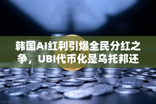 韩国AI红利引爆全民分红之争，UBI代币化是乌托邦还是新赛道？
