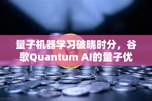 量子机器学习破晓时分，谷歌Quantum AI的量子优势如何重塑算力版图？