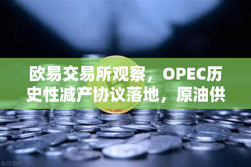 欧易交易所观察，OPEC历史性减产协议落地，原油供应收紧如何影响全球资产？