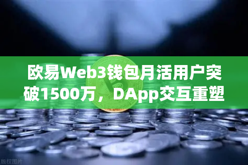 欧易Web3钱包月活用户突破1500万，DApp交互重塑数字生态新格局-第1张图片-欧易交易所